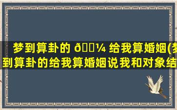 梦到算卦的 🌼 给我算婚姻(梦到算卦的给我算婚姻说我和对象结不了婚去不了 🐛 对象家)